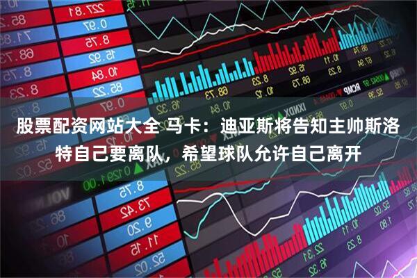 股票配资网站大全 马卡：迪亚斯将告知主帅斯洛特自己要离队，希望球队允许自己离开