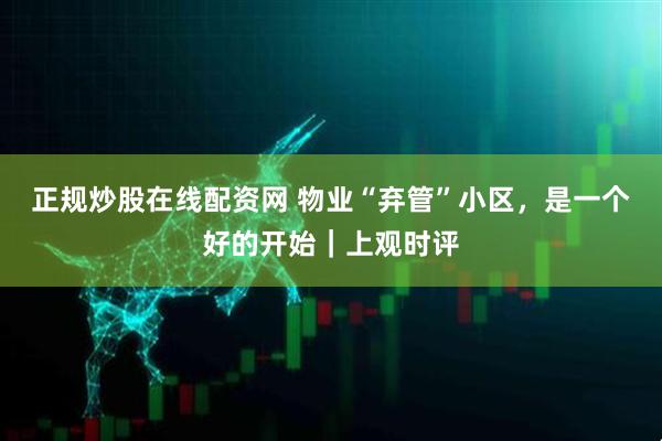 正规炒股在线配资网 物业“弃管”小区，是一个好的开始｜上观时评