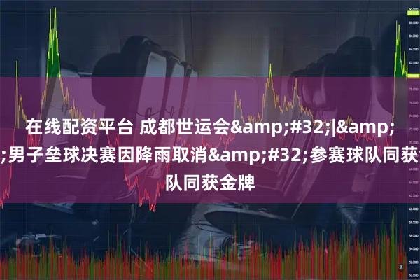在线配资平台 成都世运会&#32;|&#32;男子垒球决赛因降雨取消&#32;参赛球队同获金牌