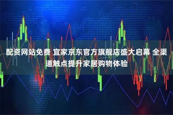 配资网站免费 宜家京东官方旗舰店盛大启幕 全渠道触点提升家居购物体验