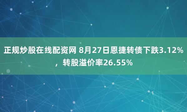 正规炒股在线配资网 8月27日恩捷转债下跌3.12%，转股溢价率26.55%