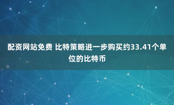 配资网站免费 比特策略进一步购买约33.41个单位的比特币