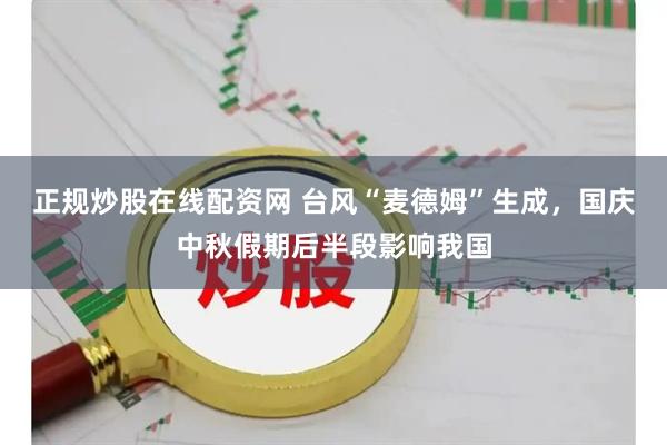 正规炒股在线配资网 台风“麦德姆”生成，国庆中秋假期后半段影响我国