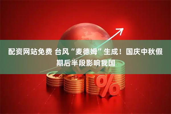 配资网站免费 台风“麦德姆”生成！国庆中秋假期后半段影响我国