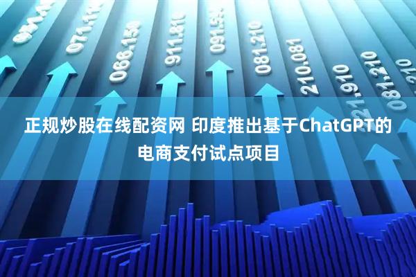正规炒股在线配资网 印度推出基于ChatGPT的电商支付试点项目