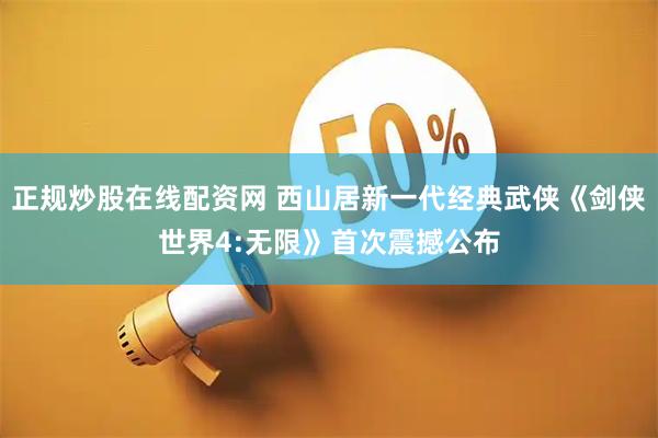 正规炒股在线配资网 西山居新一代经典武侠《剑侠世界4:无限》首次震撼公布
