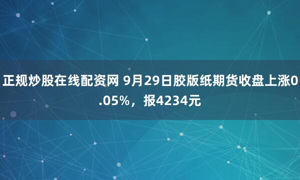 正规炒股在线配资网 9月29日胶版纸期货收盘上涨0.05%，报4234元