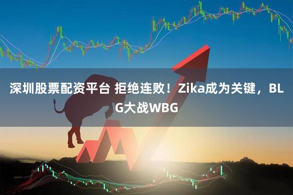 深圳股票配资平台 拒绝连败！Zika成为关键，BLG大战WBG