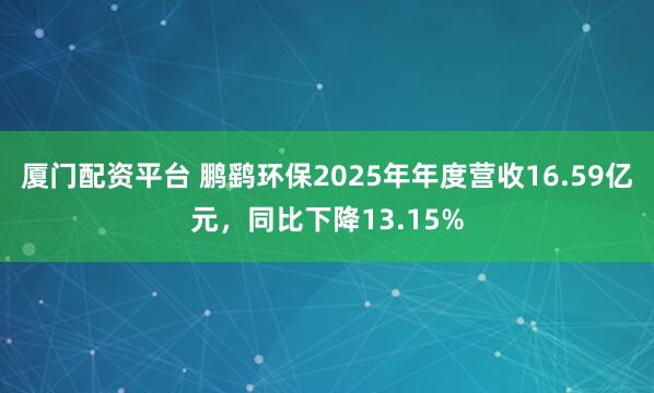 厦门配资平台 鹏鹞环保2025年年度营收16.59亿元，同比下降13.15%