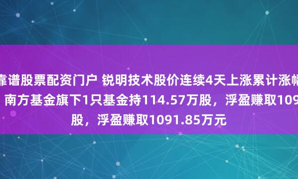 靠谱股票配资门户 锐明技术股价连续4天上涨累计涨幅15.22%，南方基金旗下1只基金持114.57万股，浮盈赚取1091.85万元