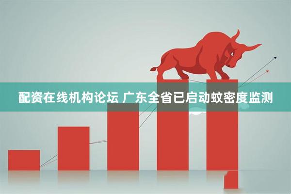 配资在线机构论坛 广东全省已启动蚊密度监测