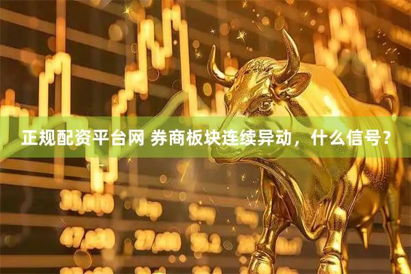 正规配资平台网 券商板块连续异动，什么信号？