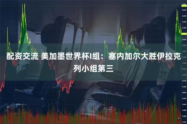 配资交流 美加墨世界杯I组：塞内加尔大胜伊拉克列小组第三